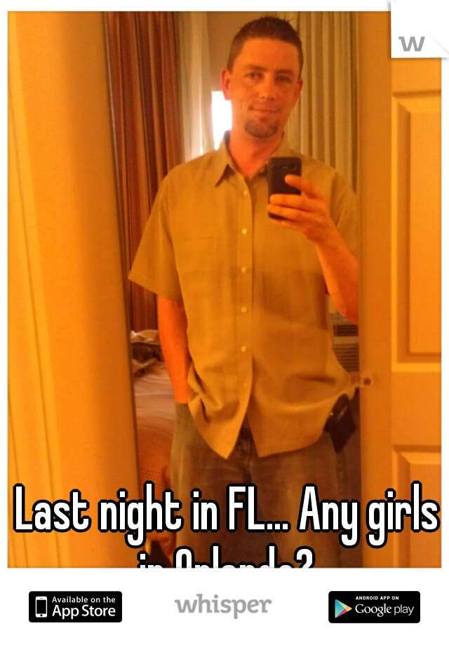 Last night in FL... Any girls in Orlando? 