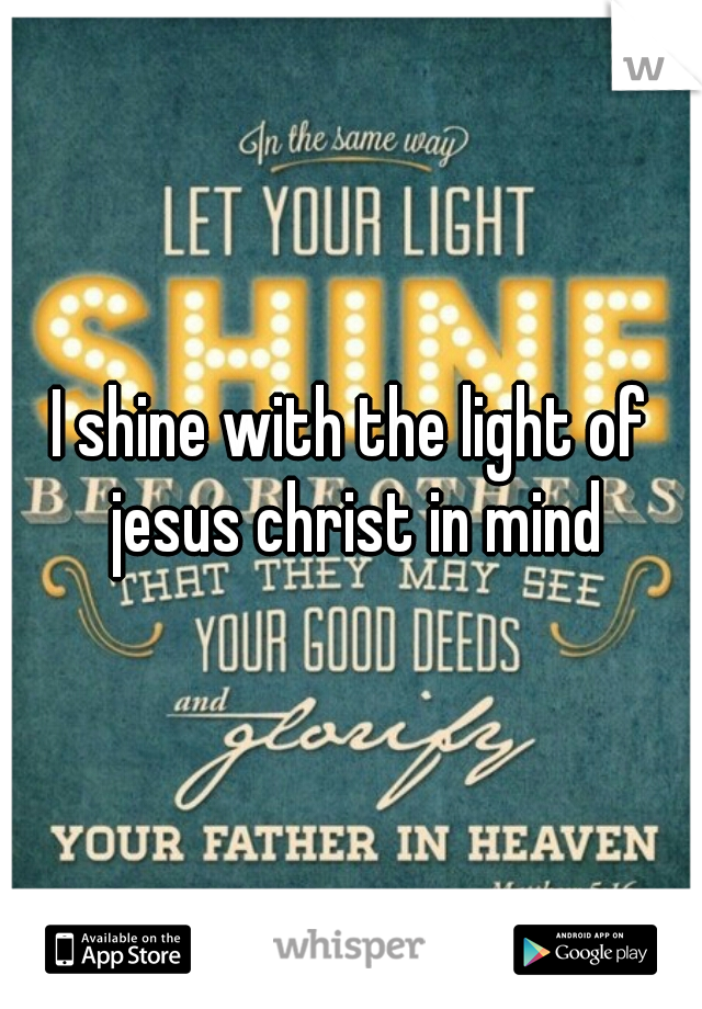I shine with the light of jesus christ in mind