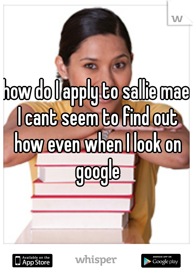how do I apply to sallie mae I cant seem to find out how even when I look on google