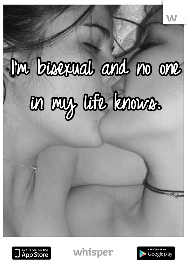 I'm bisexual and no one in my life knows. 