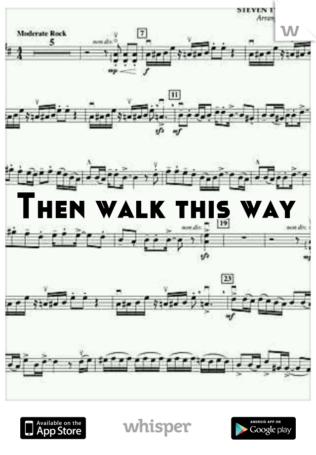 Then walk this way