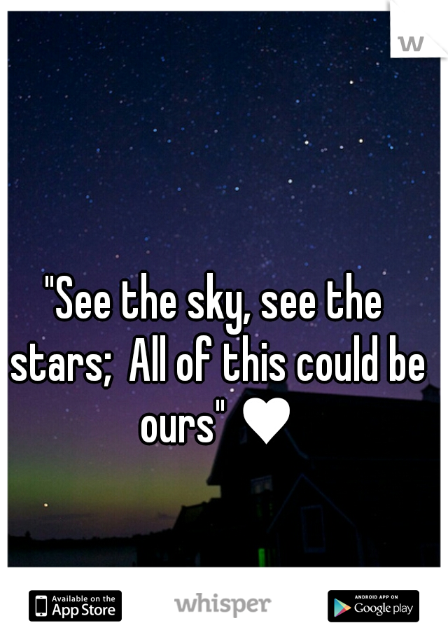"See the sky, see the stars; All of this could be ours" ♥