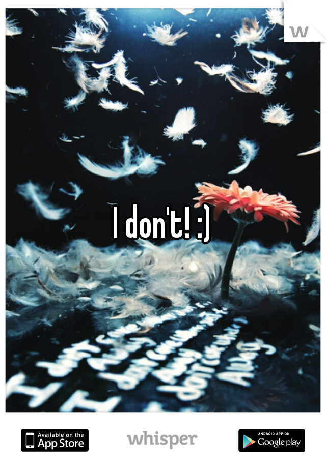 I don't! :)