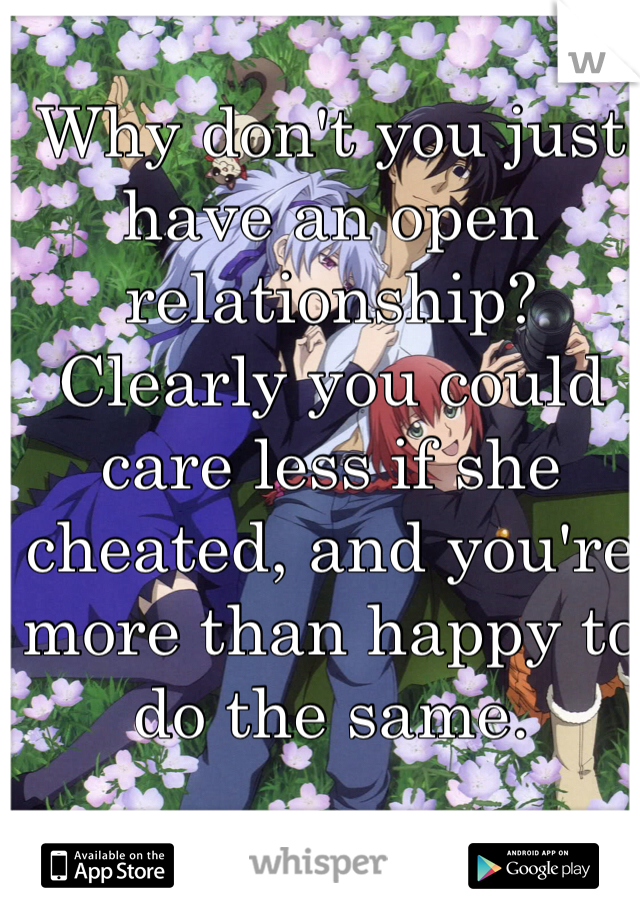 Why don't you just have an open relationship? Clearly you could care less if she cheated, and you're more than happy to do the same. 