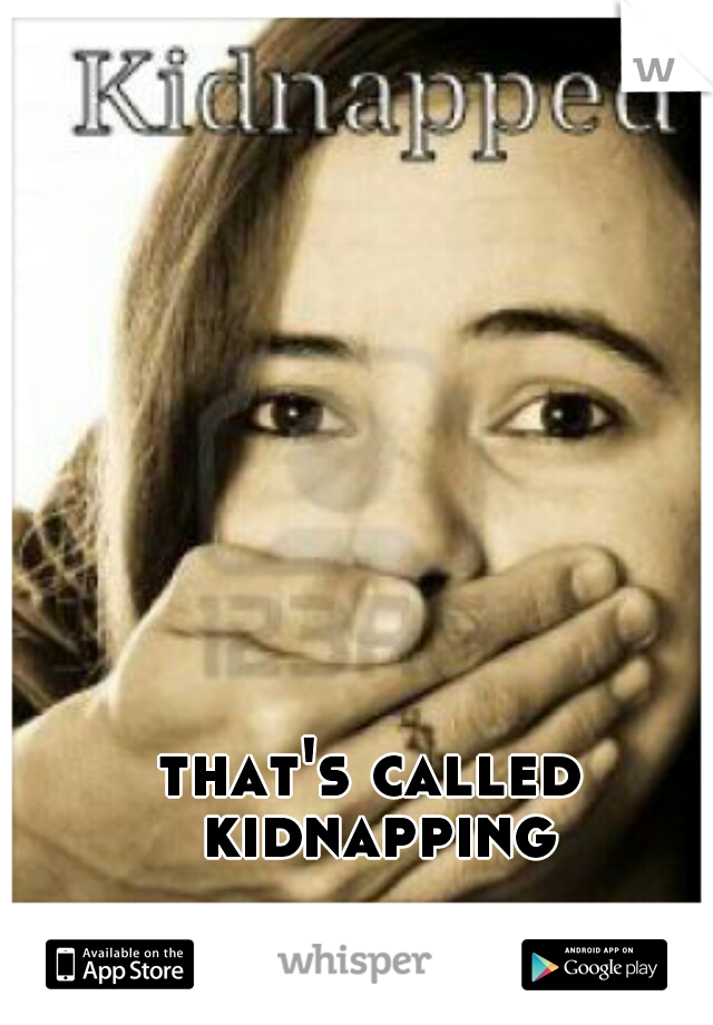 that's called kidnapping