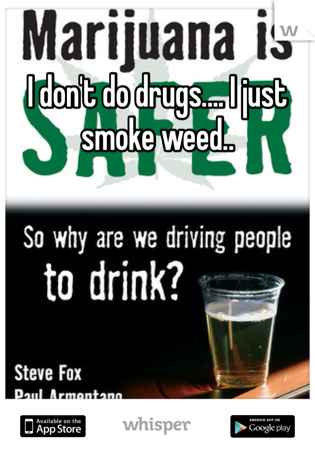 I don't do drugs.... I just smoke weed..