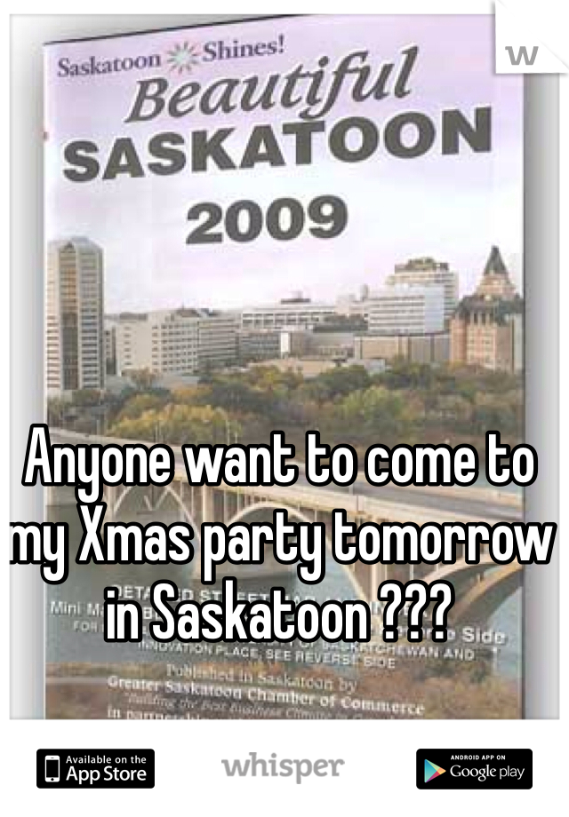 Anyone want to come to my Xmas party tomorrow in Saskatoon ???