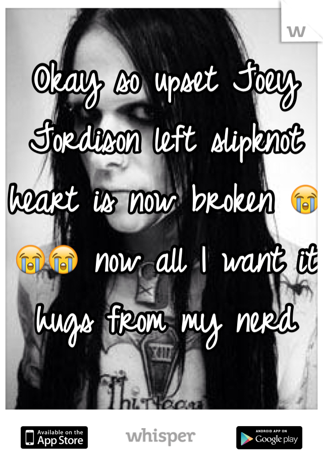 Okay so upset Joey Jordison left slipknot heart is now broken 😭😭😭 now all I want it hugs from my nerd 