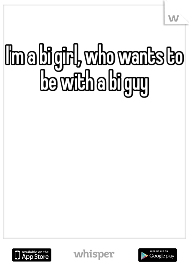 I'm a bi girl, who wants to be with a bi guy