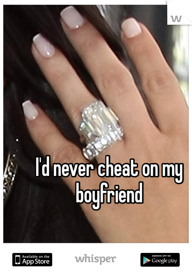 I'd never cheat on my boyfriend