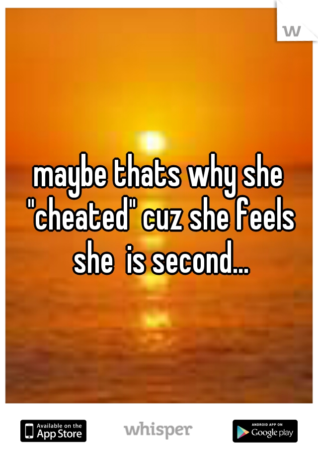 maybe thats why she "cheated" cuz she feels she  is second...