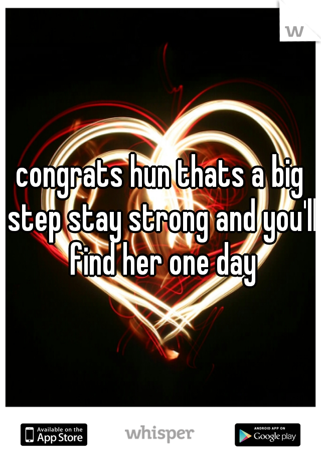 congrats hun thats a big step stay strong and you'll find her one day