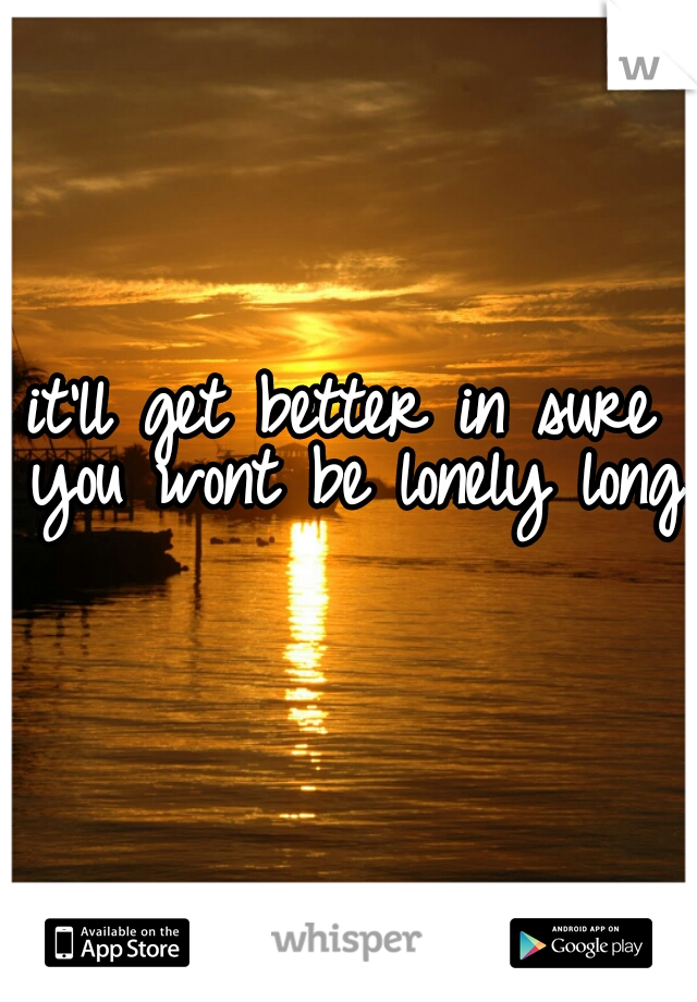 it'll get better in sure you wont be lonely long 