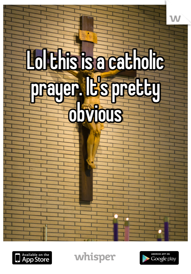 Lol this is a catholic prayer. It's pretty obvious 