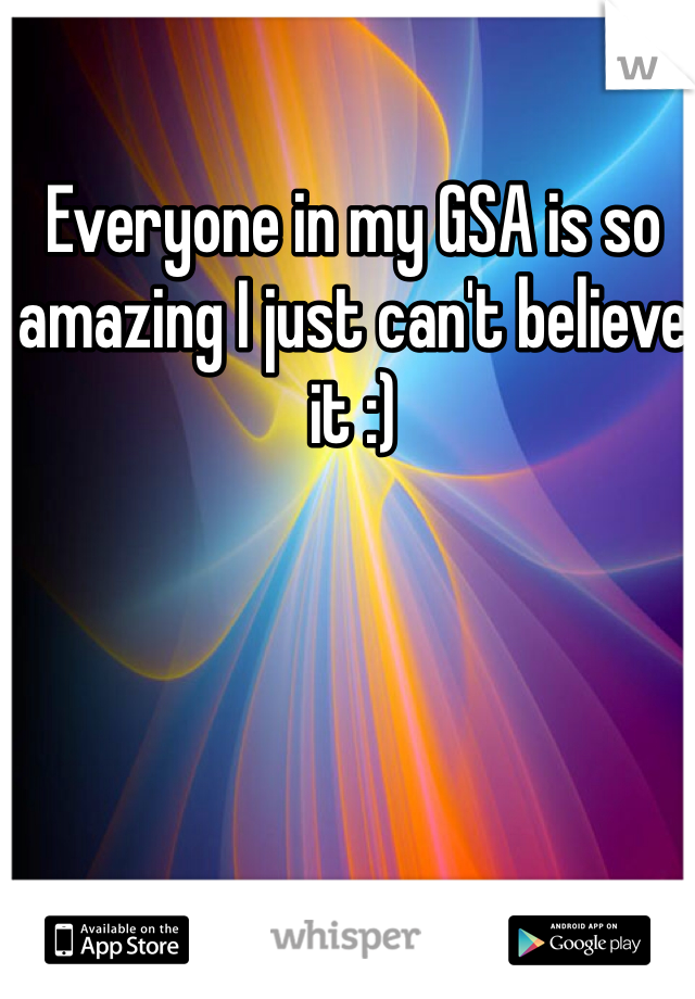 Everyone in my GSA is so amazing I just can't believe it :) 