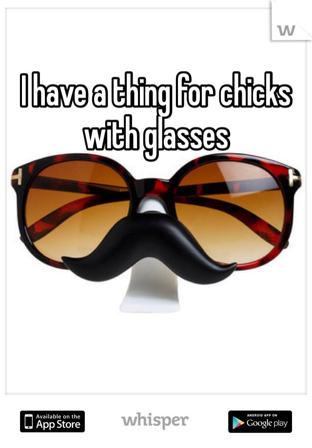 I have a thing for chicks with glasses 
