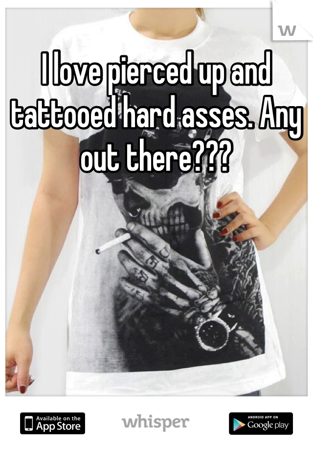 I love pierced up and tattooed hard asses. Any out there???