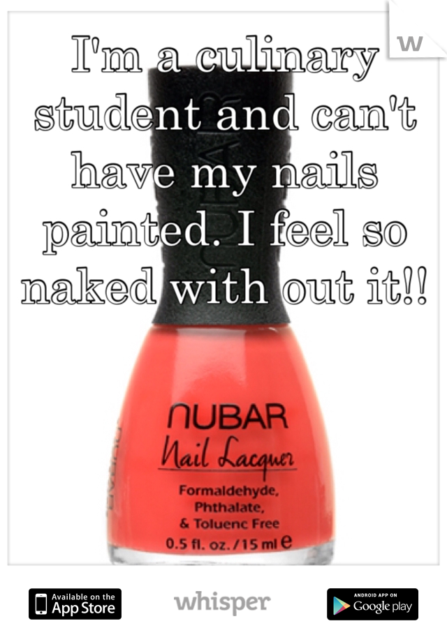 I'm a culinary student and can't have my nails painted. I feel so naked with out it!!