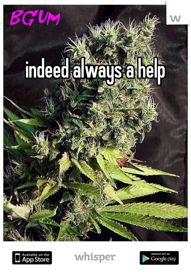 indeed always a help