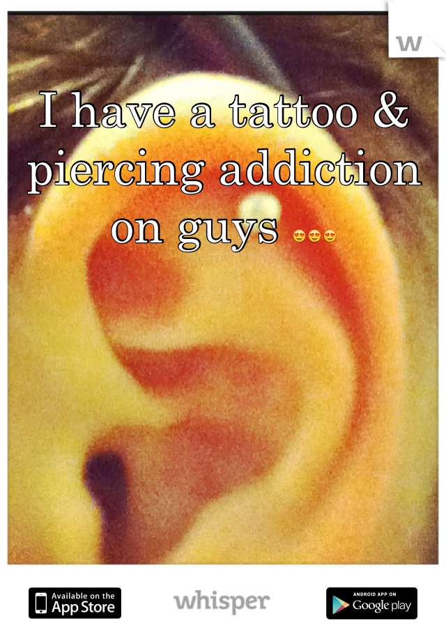 I have a tattoo & piercing addiction on guys 😍😍😍