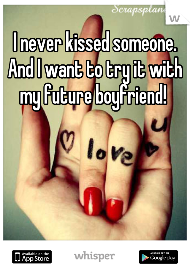 I never kissed someone. And I want to try it with my future boyfriend! 