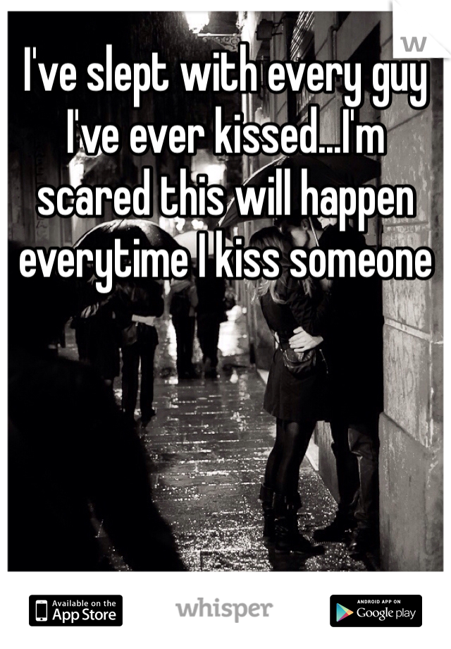 I've slept with every guy I've ever kissed...I'm scared this will happen everytime I kiss someone