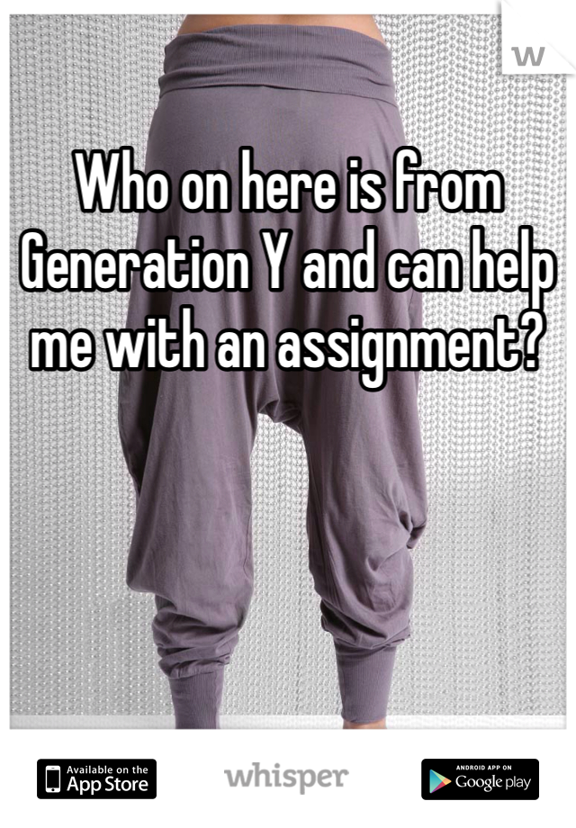 Who on here is from Generation Y and can help me with an assignment?
