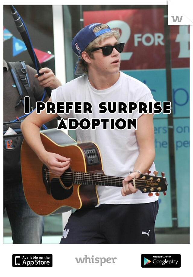 I prefer surprise adoption 