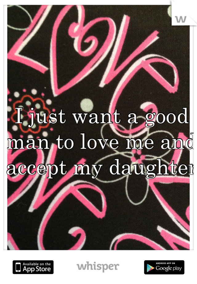 I just want a good man to love me and accept my daughter 