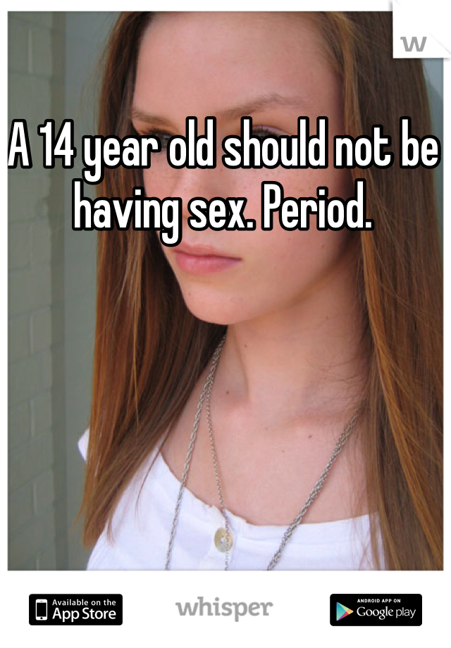 A 14 year old should not be having sex. Period.