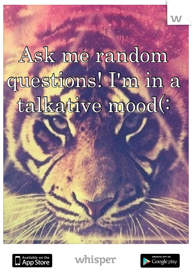 Ask me random questions! I'm in a talkative mood(: