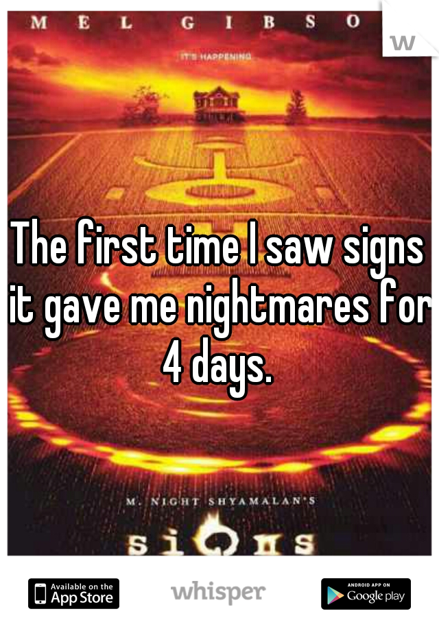 The first time I saw signs it gave me nightmares for 4 days. 