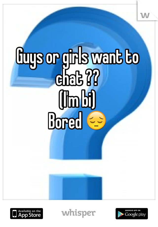 Guys or girls want to chat ??
(I'm bi) 
Bored 😔