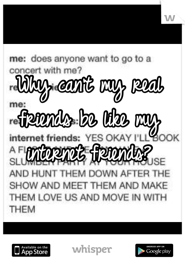 Why can't my real friends be like my internet friends?