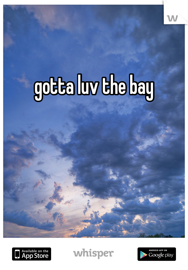 gotta luv the bay