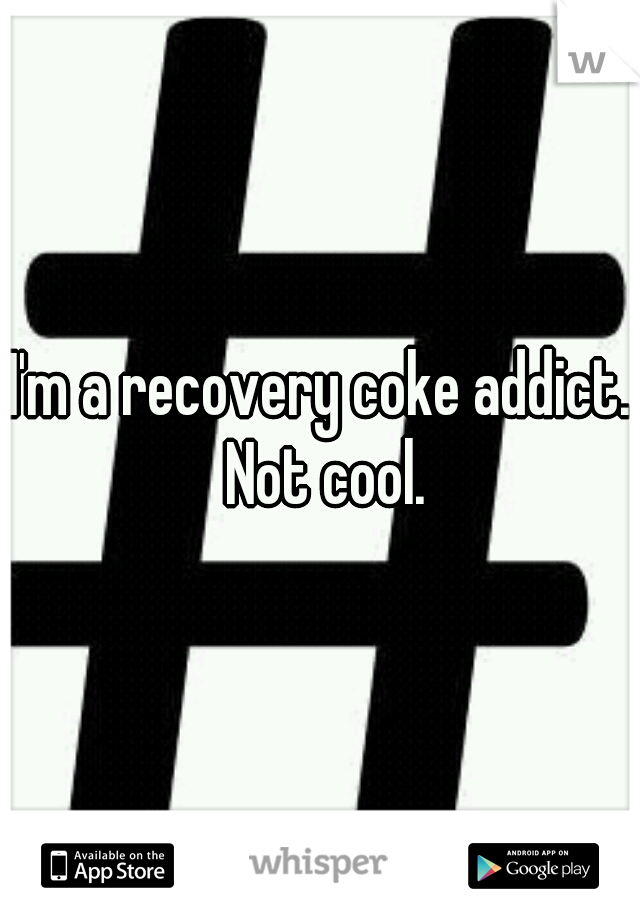 I'm a recovery coke addict. Not cool.
