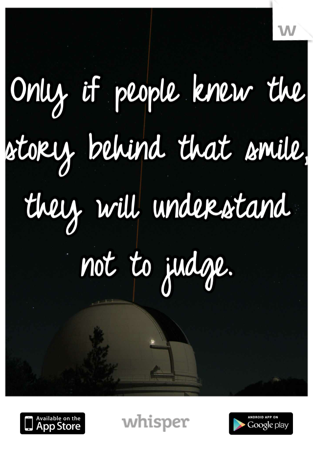 Only if people knew the story behind that smile, they will understand not to judge.