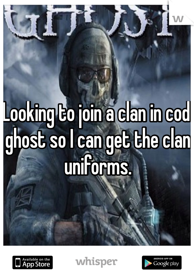 Looking to join a clan in cod ghost so I can get the clan uniforms. 