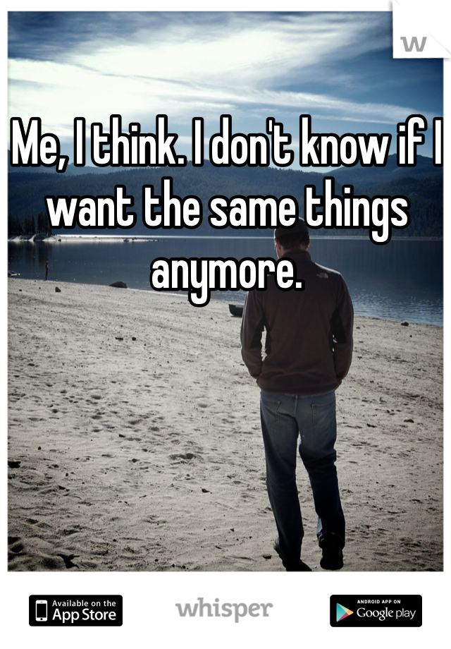 Me, I think. I don't know if I want the same things anymore. 