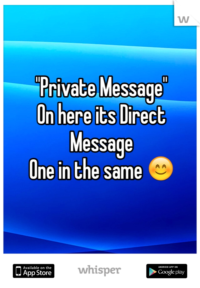 "Private Message"
On here its Direct Message
One in the same 😊