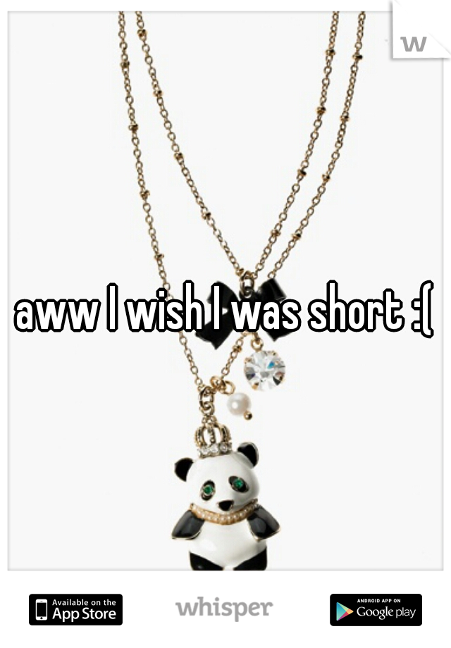 aww I wish I was short :(