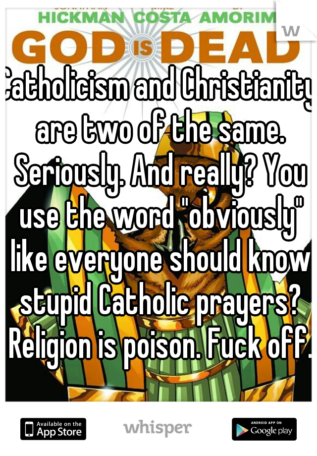 Catholicism and Christianity are two of the same. Seriously. And really? You use the word "obviously" like everyone should know stupid Catholic prayers? Religion is poison. Fuck off.