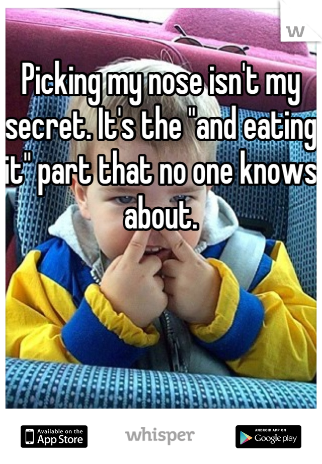Picking my nose isn't my secret. It's the "and eating it" part that no one knows about.