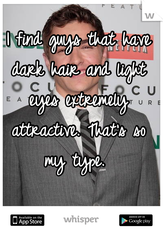 I find guys that have dark hair and light eyes extremely attractive. That's so my type. 