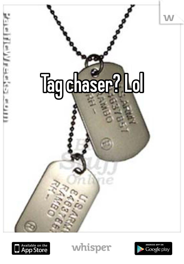 Tag chaser? Lol