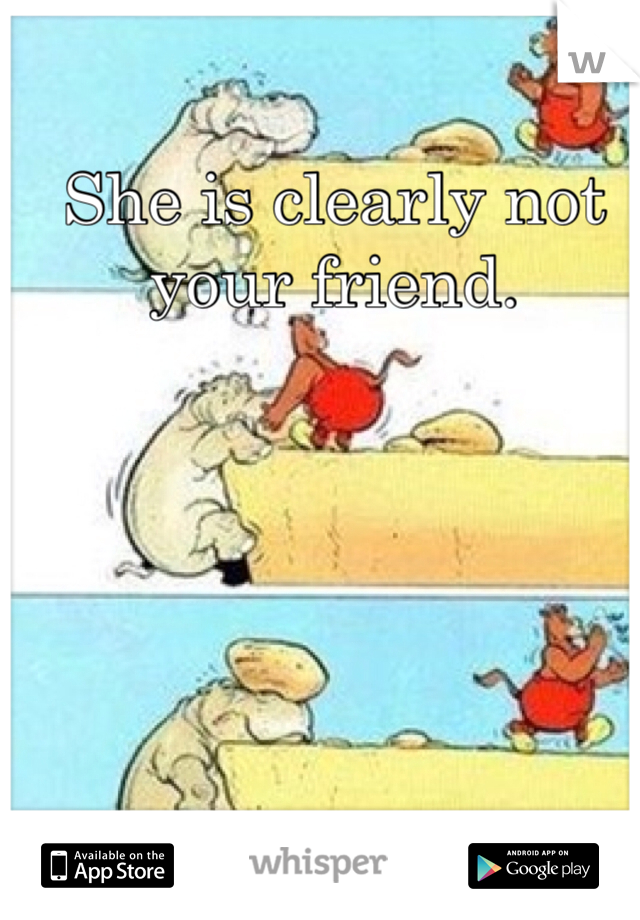 She is clearly not your friend. 