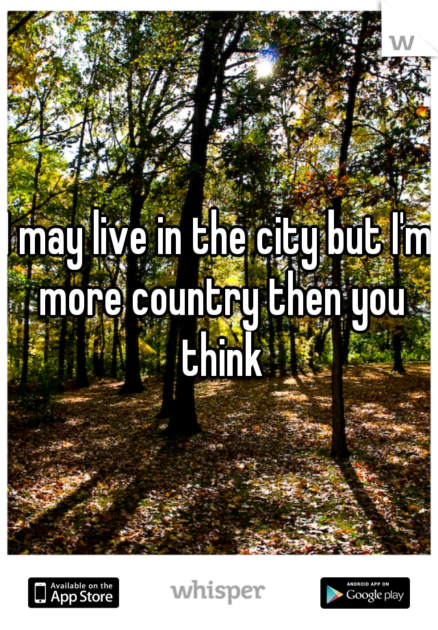 I may live in the city but I'm more country then you think