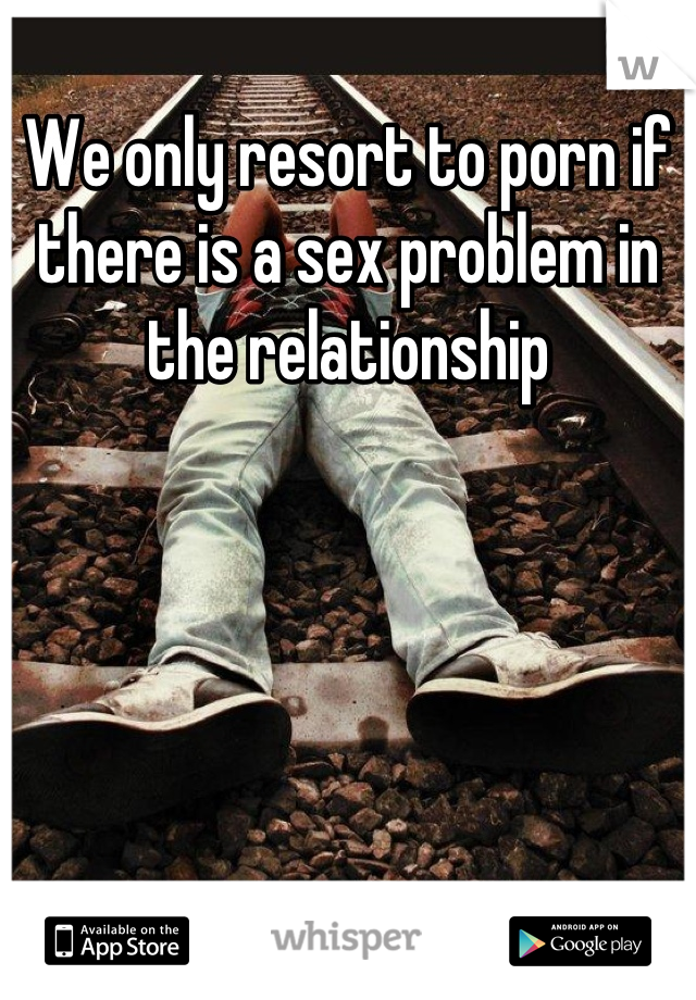 We only resort to porn if there is a sex problem in the relationship