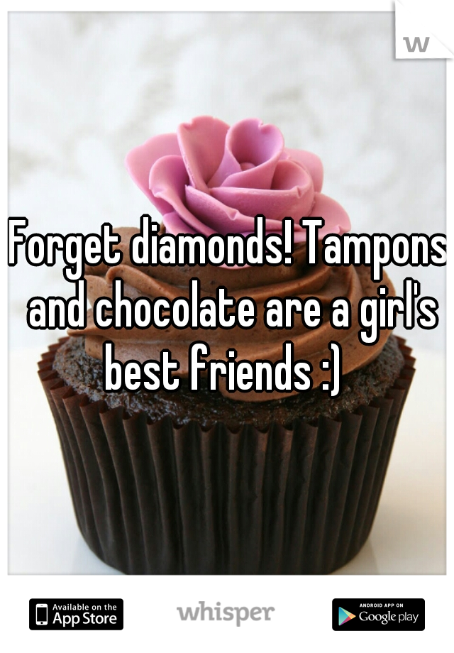 Forget diamonds! Tampons and chocolate are a girl's best friends :)  