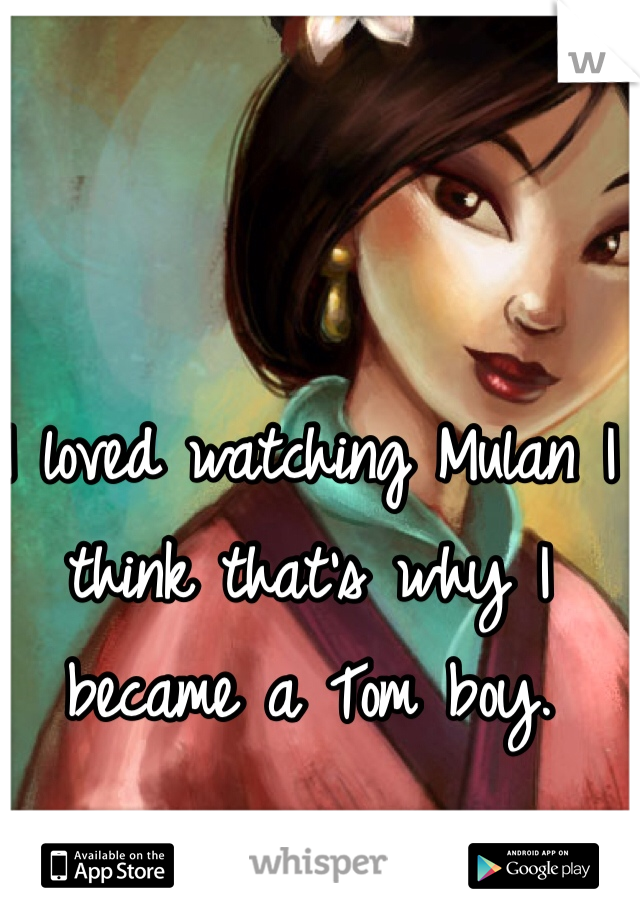 I loved watching Mulan I think that's why I became a Tom boy. 